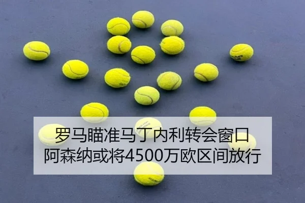 罗马瞄准马丁内利转会窗口 阿森纳或将4500万欧区间放行 - MKSports