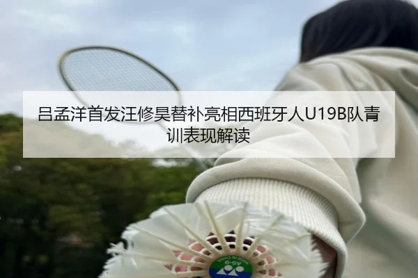 吕孟洋首发汪修昊替补亮相西班牙人U19B队青训表现解读 - MKSports