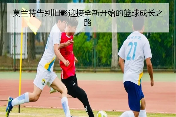 莫兰特告别旧影迎接全新开始的篮球成长之路 - MKSports